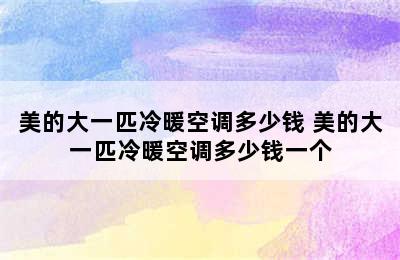 美的大一匹冷暖空调多少钱 美的大一匹冷暖空调多少钱一个